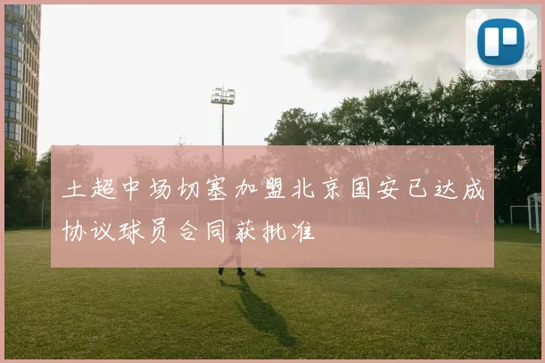 土超中场切塞加盟北京国安已达成协议球员合同获批准