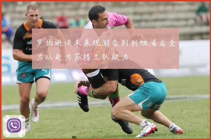 罗伯逊谈未来规划告别利物浦后全力以赴为苏格兰队效力