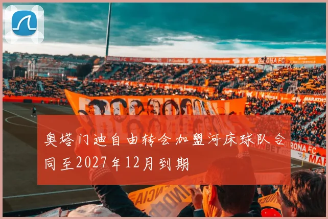 奥塔门迪自由转会加盟河床球队合同至2027年12月到期