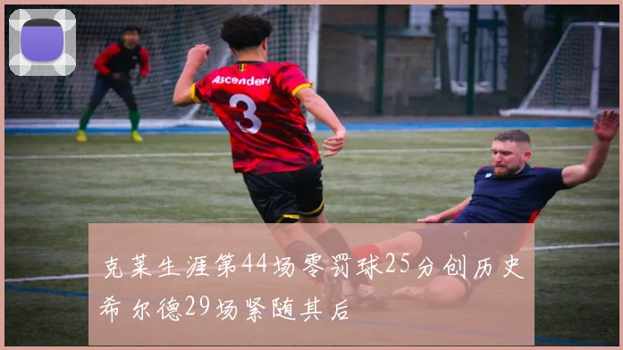 克莱生涯第44场零罚球25分创历史希尔德29场紧随其后