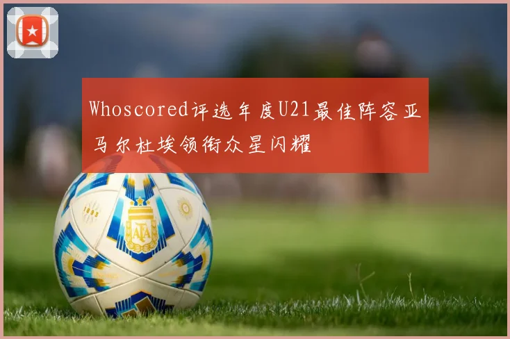 Whoscored评选年度U21最佳阵容亚马尔杜埃领衔众星闪耀