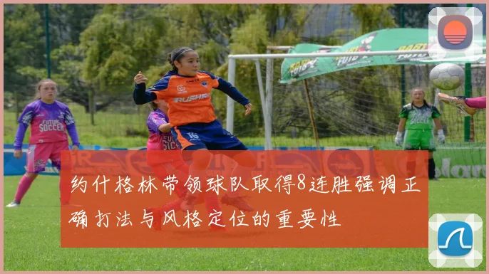 约什格林带领球队取得8连胜强调正确打法与风格定位的重要性