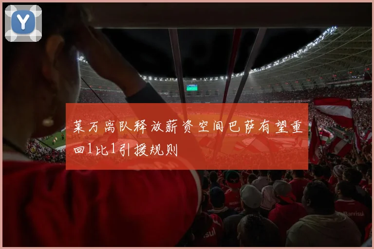 莱万离队释放薪资空间巴萨有望重回1比1引援规则