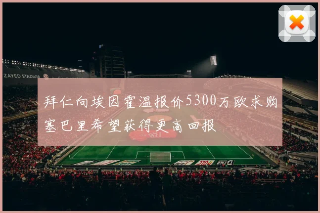 拜仁向埃因霍温报价5300万欧求购塞巴里希望获得更高回报