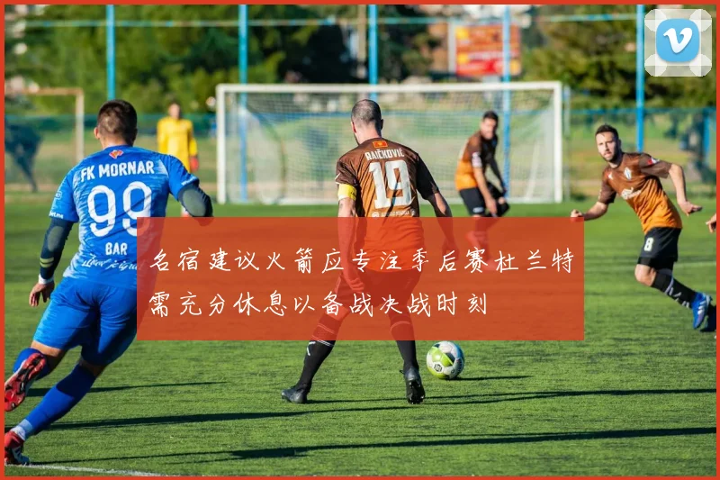 名宿建议火箭应专注季后赛杜兰特需充分休息以备战决战时刻