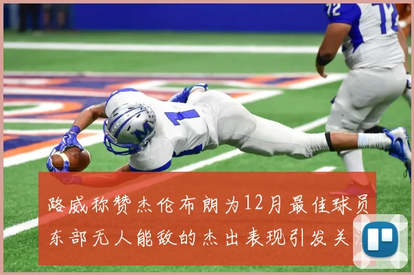 路威称赞杰伦布朗为12月最佳球员东部无人能敌的杰出表现引发关注