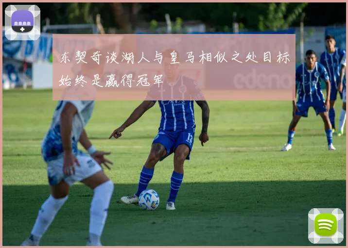 东契奇谈湖人与皇马相似之处目标始终是赢得冠军