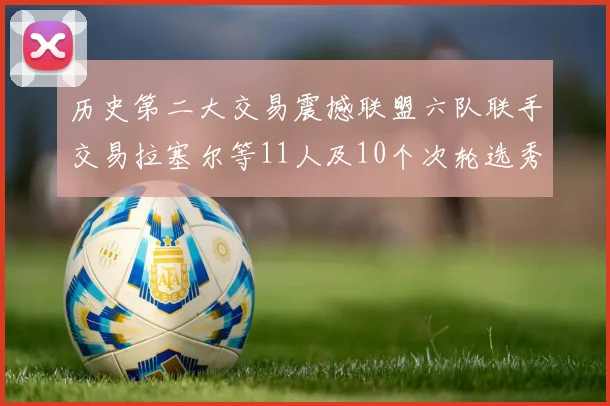历史第二大交易震撼联盟六队联手交易拉塞尔等11人及10个次轮选秀权