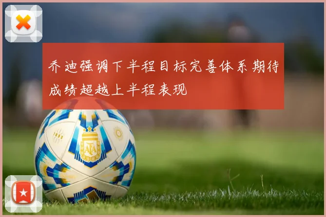 乔迪强调下半程目标完善体系期待成绩超越上半程表现